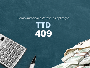 TTD 409 – Como antecipar a 2ª fase da aplicação do TTD 409?