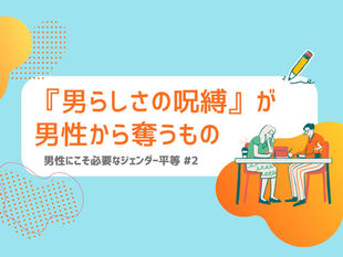 『男らしさの呪縛』が男性から奪うもの|男性にこそ必要なジェンダー平等 #2