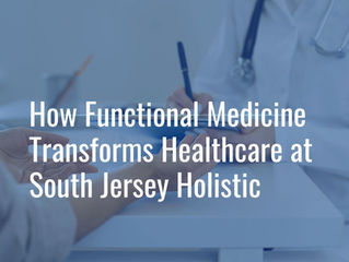 How Functional Medicine Transforms Healthcare at South Jersey Holistic