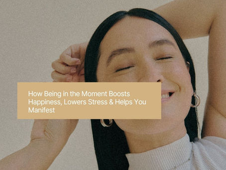 The Power of Presence: How Being in the Moment Boosts Happiness, Lowers Stress & Helps You Manifest