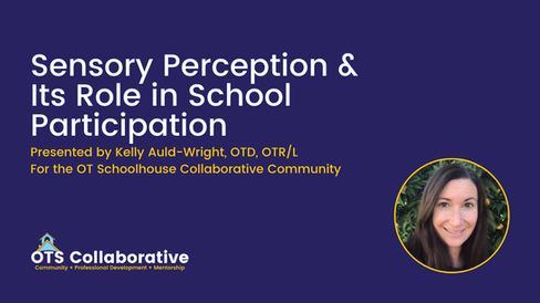 • Alt text: “Slide titled ‘Sensory Perception & Its Role in School Participation’ presented by Kelly Auld-Wright, OTD, OTR/L for the OT Schoolhouse Collaborative Community. The slide has a purple background with the OTS Collaborative logo.”