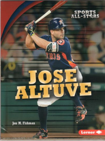 A book that concisely and clearly depicts the life of Jose Altuve as a Major League Baseball player by Jon M. Fishman (Lerner Classroom, 2017)