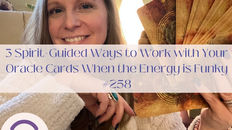 3 Spirit-Guided Ways to Work with your Oracle Cards When the Energy is Funky #258