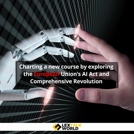 Charting a new course by exploring the European Union’s AI Act and Comprehensive Revolution