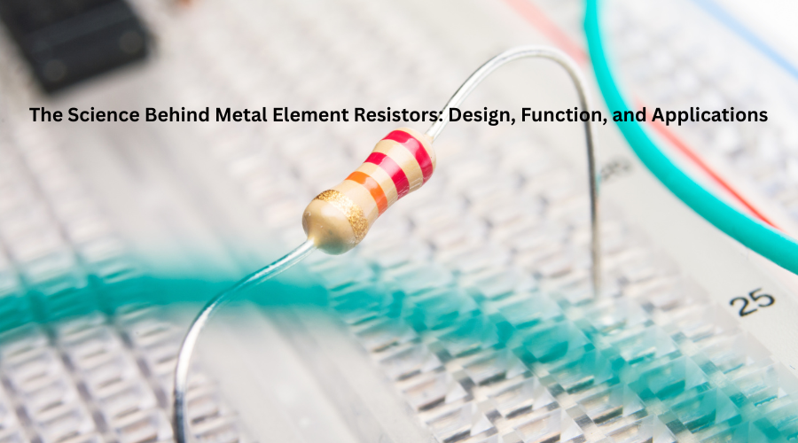 The Science Behind Metal Element Resistors: Design, Function, and Applications