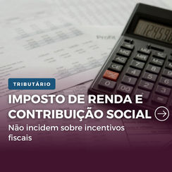 Imposto de Renda e Contribuição Social não incidem sobre incentivos fiscais
