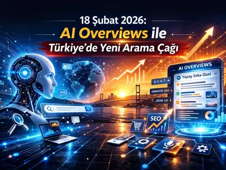 18 Şubat 2026: AI Overviews ile Türkiye’de Yeni Arama Çağı