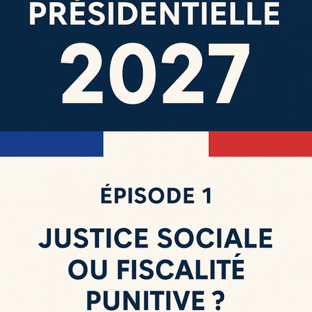 Présidentielle 2027 - Épisode 1 – Justice sociale ou fiscalité punitive ?