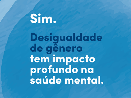 Sim. Desigualdade de gênero tem impacto profundo na Saúde Mental