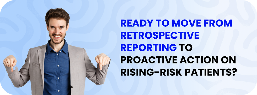 Ready to move from retrospective reporting to proactive action on rising-risk patients?