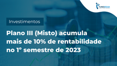 Plano III (Misto) acumula mais de 10% de rentabilidade no 1º semestre de 2023