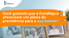 Você gostaria que a Fundiágua oferecesse um plano de previdência para a sua família?