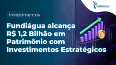 Fundiágua alcança R$1,2bi em patrimônio com investimentos estratégicos