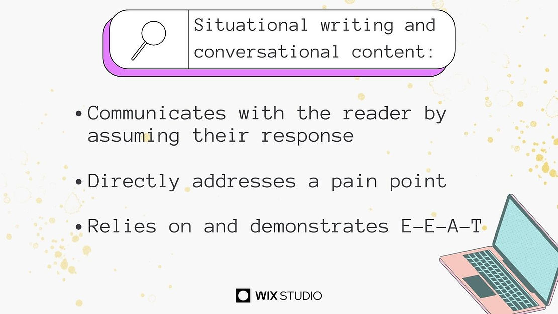 A text graphic that says: “Situational writing and conversational content: Communicates with the reader by assuming their response, Directly addresses a pain point, Relies on and demonstrates E-E-A-T.”