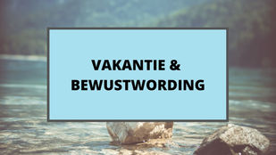 Vakantie & Bewustwording