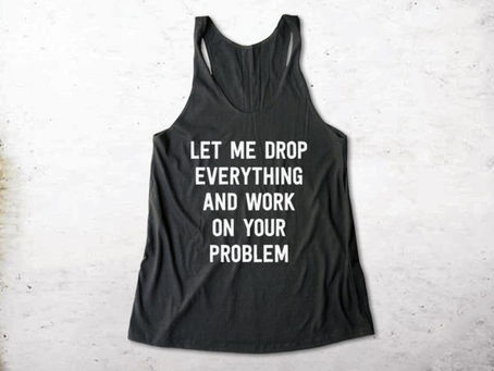 Do you drop everything and work on everyone else's problems?