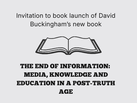 MEA members are invited to the launch of David Buckingham’s new book THE END OF INFORMATION: MEDIA, KNOWLEDGE AND EDUCATION IN A POST-TRUTH AGE