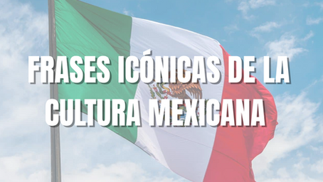 Frases icónicas de la cultura mexicana y sus curiosos orígenes
