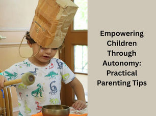 Empowering Children Through Autonomy: Practical Parenting Tips
