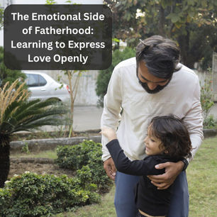 The Emotional Side of Fatherhood: Learning to Express Love Openly