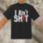 I Ain't Sh*t Shirt