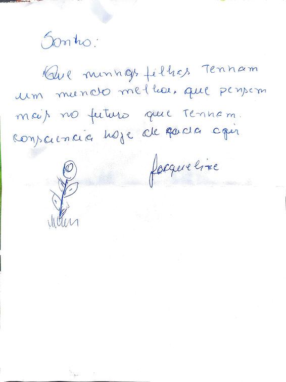 Em fundo branco, texto manuscrito em caneta azul.
Sonho:
Que minhas filhas tenham
um mundo melhor. Que pensem
mais no futuro que tenham
consciência hoje de cada agir
Jaqueline
Logo abaixo e à esquerda: desenho de uma flor.