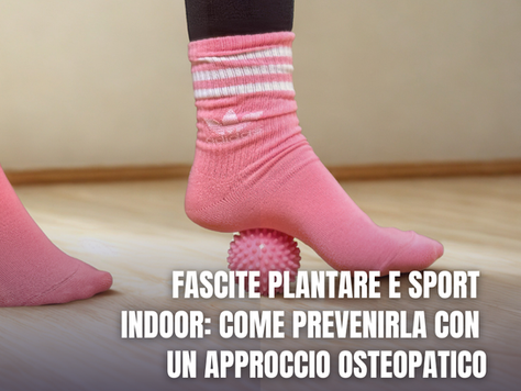 Fascite plantare e sport indoor: come prevenirla con un approccio osteopatico