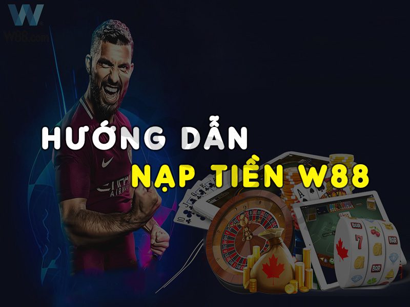 Nạp tiền W88 – Những hình thức chủ đạo content media
