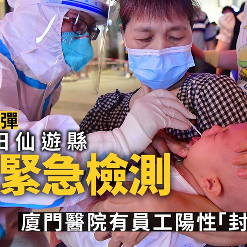 福建疫情｜新增35宗本土病例　莆田市仙遊縣開展全員檢測