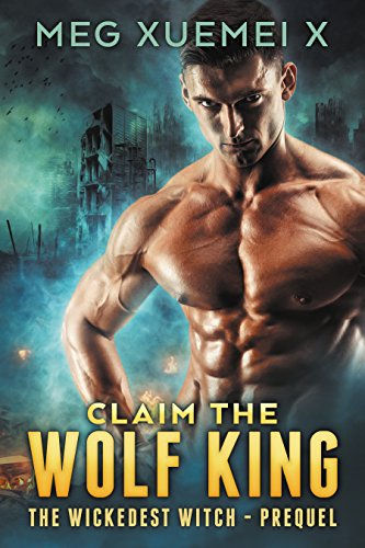 Claim the Wolf King: The Wickedest Witch Prequel: A Post-Apocalyptic Shifter Romance by Meg Xuemei X