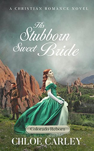 His Stubborn Sweet Bride: A Christian Historical Romance Novel (Colorado Reborn) by Chloe Carley