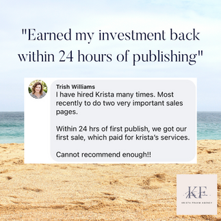 Testimoinial: "Trish Williams. I have hired Krista many times. Most recently to do two very important sales pages. Within 24 hrs of first publish, we got our first sale, which paid for Krista's services. Cannot recommend enough!!" 