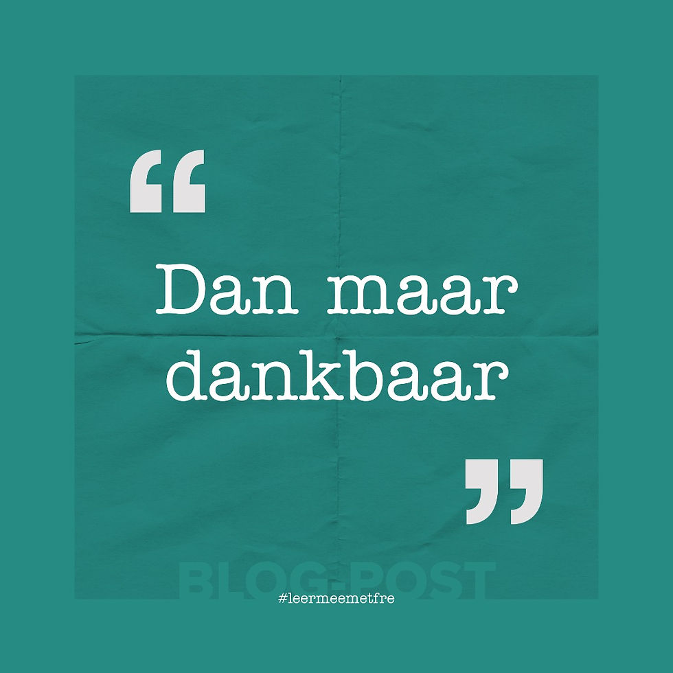 "Dan maar dankbaar" #leermeemetfre