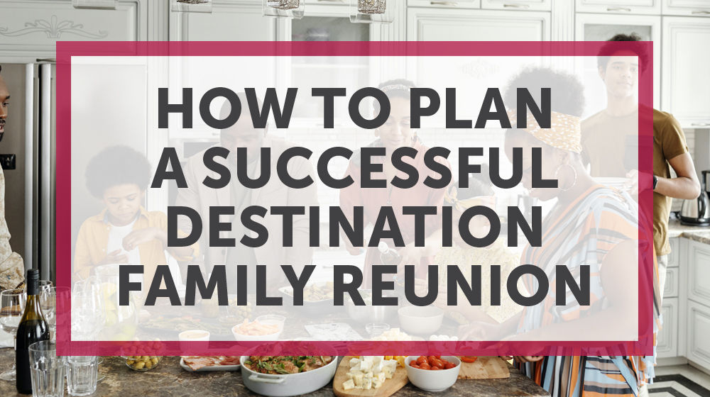 How To Plan A Successful Destination Family Reunion