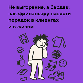 Не выгорание, а бардак: как фрилансеру навести порядок в клиентах и в жизни