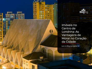 Imóveis no Centro de Londrina: As Vantagens de Morar no Coração da Cidade