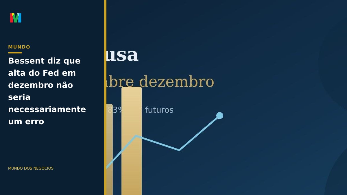 Bessent diz que alta do Fed em dezembro não seria necessariamente um erro