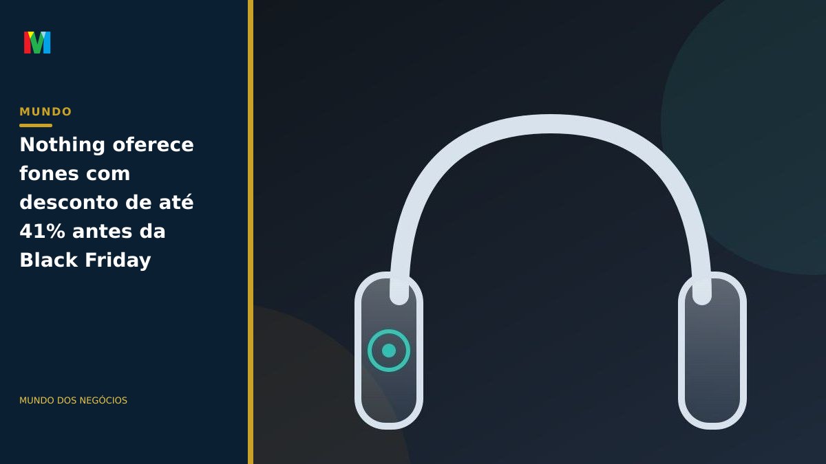 Nothing oferece fones com desconto de até 41% antes da Black Friday