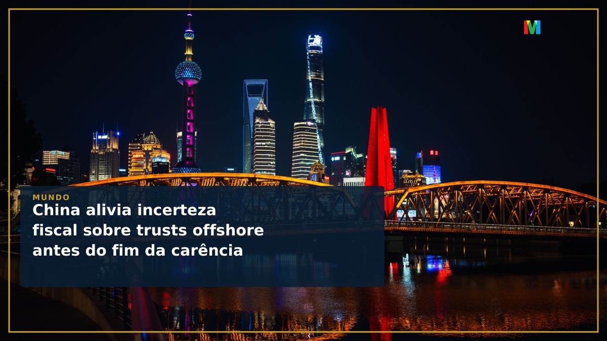 China alivia incerteza fiscal sobre trusts offshore antes do fim da carência