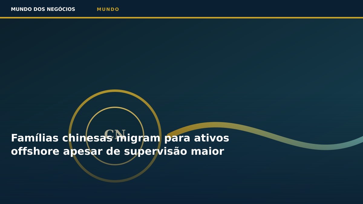 Famílias chinesas migram para ativos offshore apesar de supervisão maior