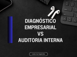Diagnóstico Empresarial vs. Auditoria Interna: Entenda as Diferenças e Como Podem Beneficiar sua Empresa