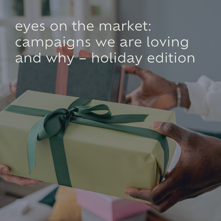 eyes on the market: campaigns we are loving and why –  holiday edition 