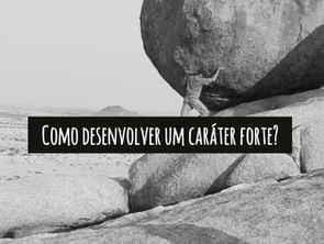 Como desenvolver um caráter forte?