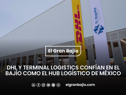DHL y Terminal Logistics confían en el Bajío como el HUB logístico de México.