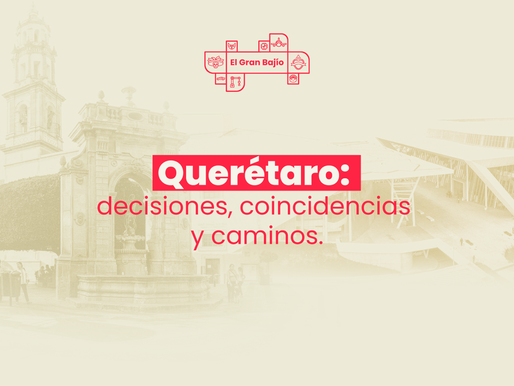 Querétaro: decisiones, coincidencias y caminos.