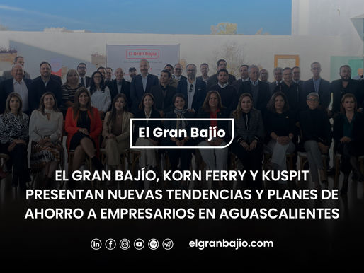 El Gran Bajío, Korn Ferry y Kuspit presentan Nuevas Tendencias y Planes de Ahorro a empresarios en Aguascalientes
