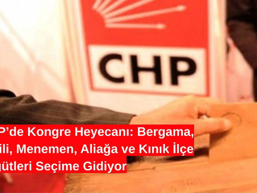 CHP’de Kongre Heyecanı: Bergama, Dikili, Menemen, Aliağa ve Kınık İlçe Örgütleri Seçime Gidiyor