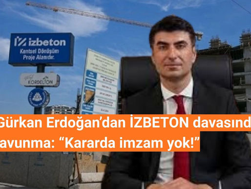 Gürkan Erdoğan’dan İZBETON davasında savunma: “Kararda imzam yok!”