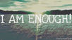 I am Enough.
