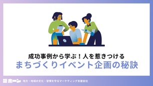 成功事例から学ぶ！人を惹きつけるまちづくりイベント企画の秘訣